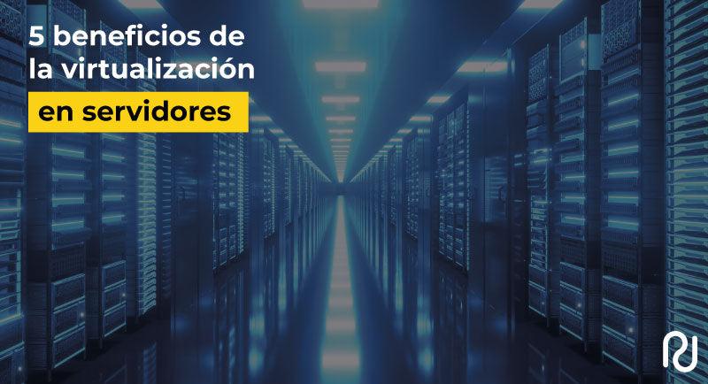 5 beneficios de la virtualizacion en servidores