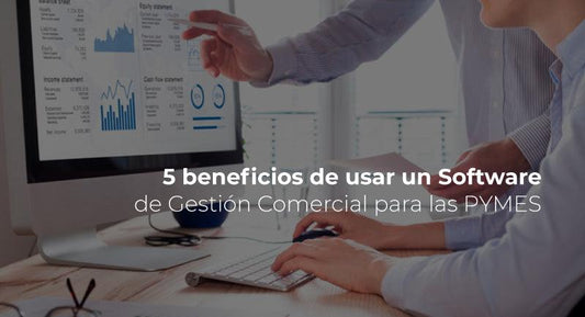 5 beneficios de usar un software de Gestión Comercial para las Pymes