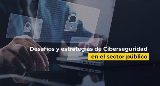Desafíos y estrategias de Ciberseguridad en el sector público