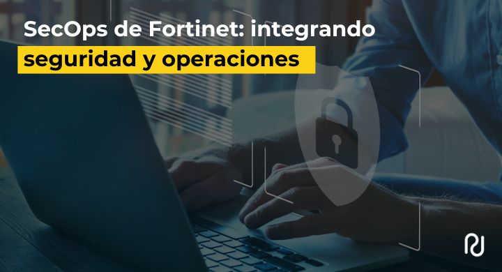 secops de fortinet integrando seguridad y operaciones